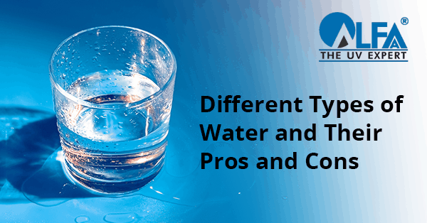 8 Different Types of Water and Their Pros and Cons - Alfaa UV