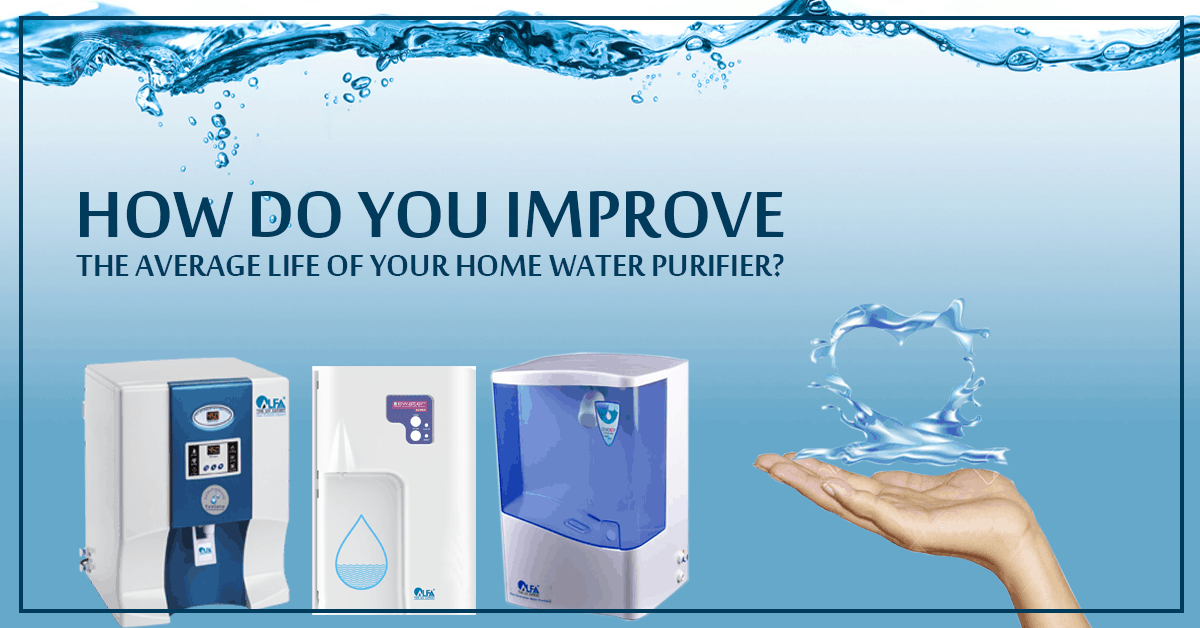 HOW DO YOU IMPROVE THE AVERAGE LIFE OF YOUR HOME WATER PURIFIER?